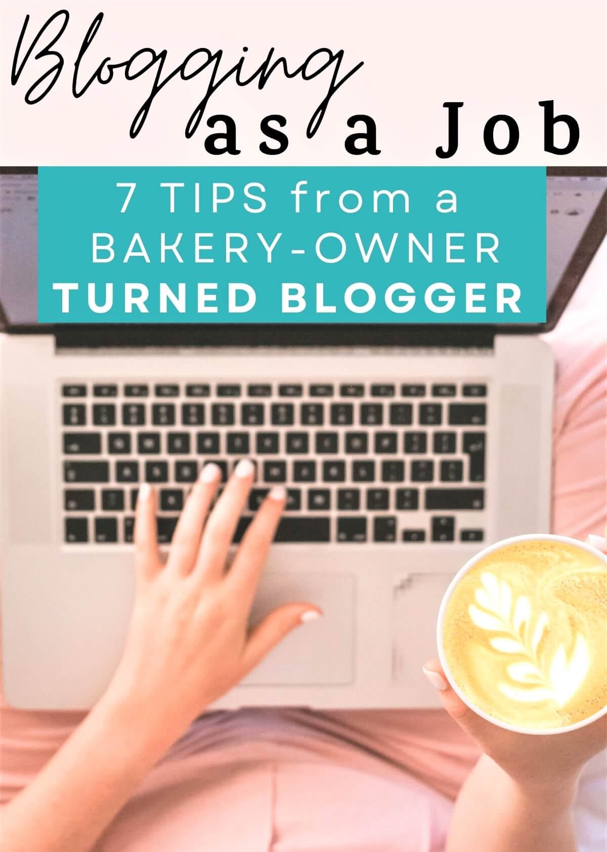 an image of a womans hands with a coffee and a laptop and the words:"blogging as a job", "7 tips from a bakery-owner turned blogger"